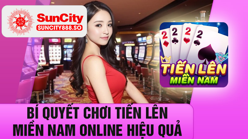 Tiến lên miền Nam online - Thắng lớn mỗi ván vui trọn ngày 7 Bí quyết chơi Tiến Lên Miền Nam Online